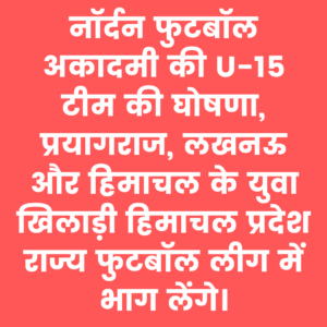 प्रयागराज के खिलाड़ियों वाली नॉर्दन फुटबॉल अकादमी की U-15 टीम घोषित, हिमाचल राज्य लीग में लेगी भाग