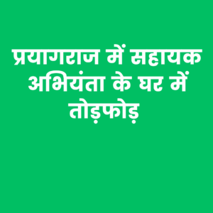 प्रयागराज में तोड़फोड़ की सनसनीखेज घटना: सहायक अभियंता के घर पर हमला, CCTV तोड़ा, जान से मारने की धमकी