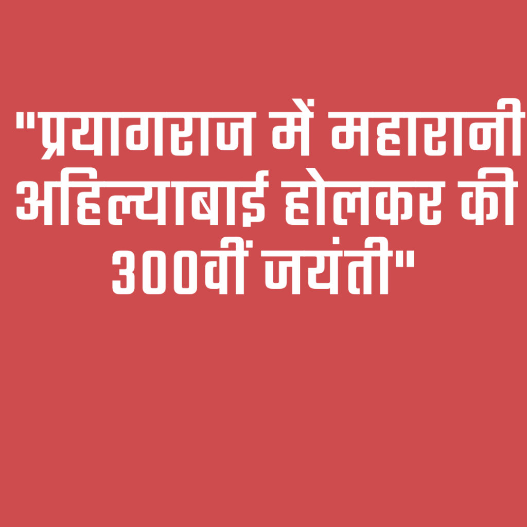 "प्रयागराज में महारानी अहिल्याबाई होलकर की 300वीं जयंती"